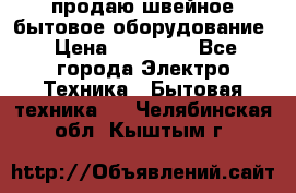 продаю швейное бытовое оборудование › Цена ­ 78 000 - Все города Электро-Техника » Бытовая техника   . Челябинская обл.,Кыштым г.